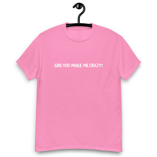 Girl You Make Me Crazy! - T-Shirt